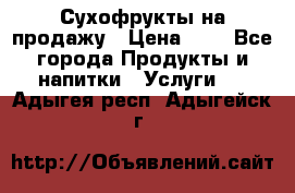 Сухофрукты на продажу › Цена ­ 1 - Все города Продукты и напитки » Услуги   . Адыгея респ.,Адыгейск г.